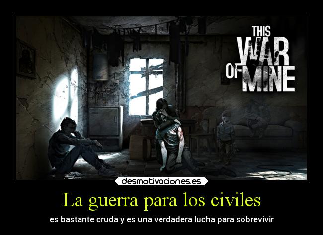La guerra para los civiles - es bastante cruda y es una verdadera lucha para sobrevivir