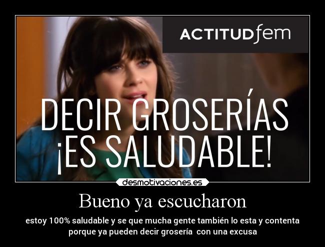 Bueno ya escucharon - estoy 100% saludable y se que mucha gente también lo esta y contenta
porque ya pueden decir grosería con una excusa