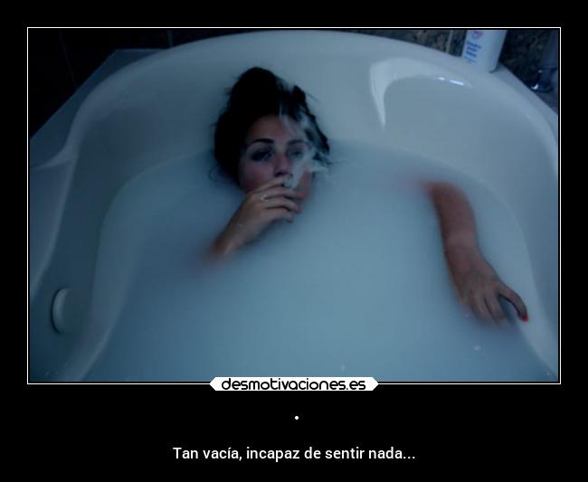 · - Tan vacía, incapaz de sentir nada...