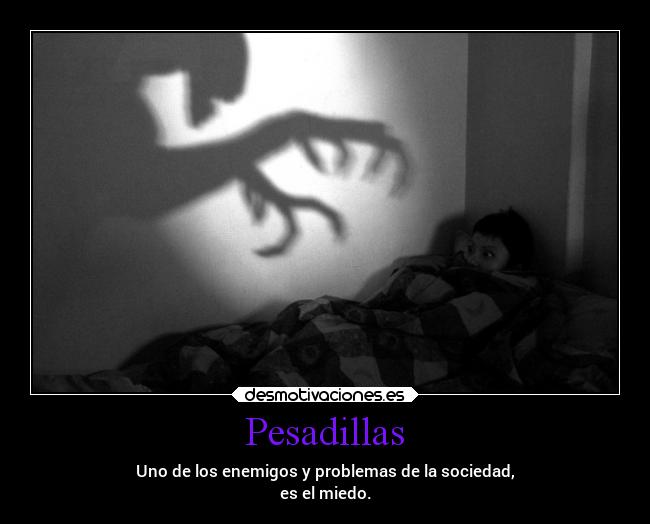 Pesadillas - Uno de los enemigos y problemas de la sociedad,
es el miedo.