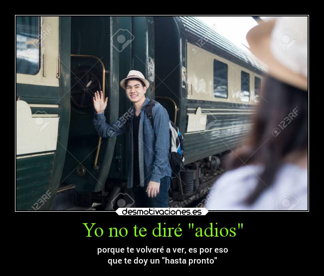 Yo no te diré adios - porque te volveré a ver, es por eso
que te doy un hasta pronto