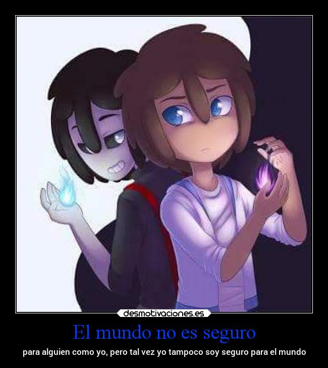 El mundo no es seguro - para alguien como yo, pero tal vez yo tampoco soy seguro para el mundo