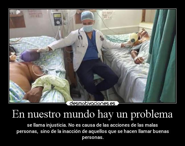 En nuestro mundo hay un problema - se llama injusticia. No es causa de las acciones de las malas
personas,  sino de la inacción de aquellos que se hacen llamar buenas
personas.