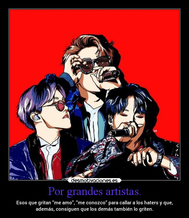 Por grandes artistas. - Esos que gritan me amo, me conozco para callar a los haters y que,
además, consiguen que los demás también lo griten.