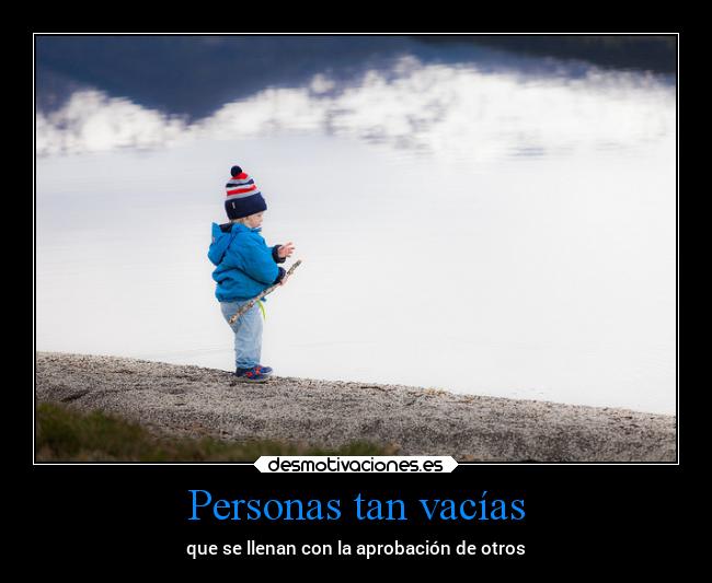 Personas tan vacías - que se llenan con la aprobación de otros