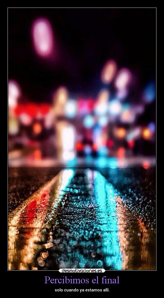 Percibimos el final - solo cuando ya estamos allí.