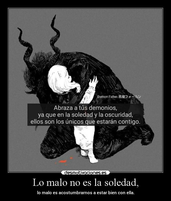 Lo malo no es la soledad, - lo malo es acostumbrarnos a estar bien con ella.