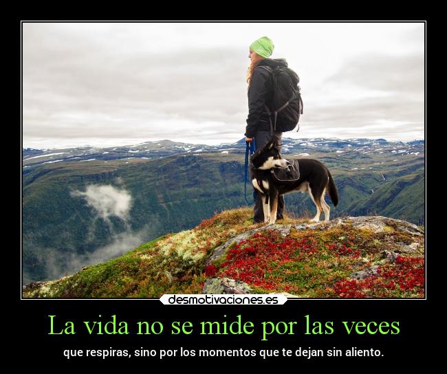 La vida no se mide por las veces - que respiras, sino por los momentos que te dejan sin aliento.