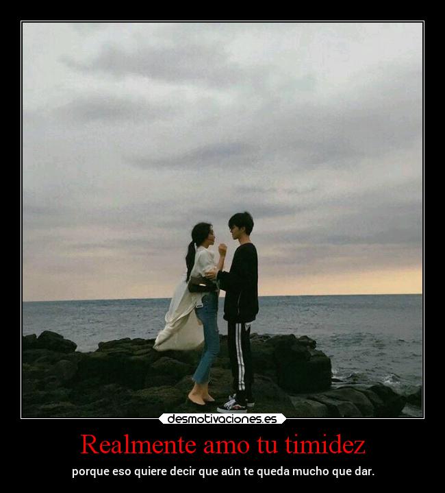 Realmente amo tu timidez -