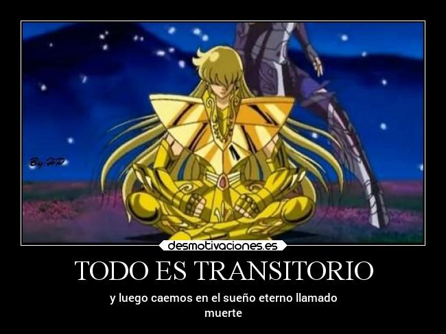 TODO ES TRANSITORIO - y luego caemos en el sueño eterno llamado
muerte