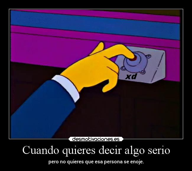 Cuando quieres decir algo serio - pero no quieres que esa persona se enoje.