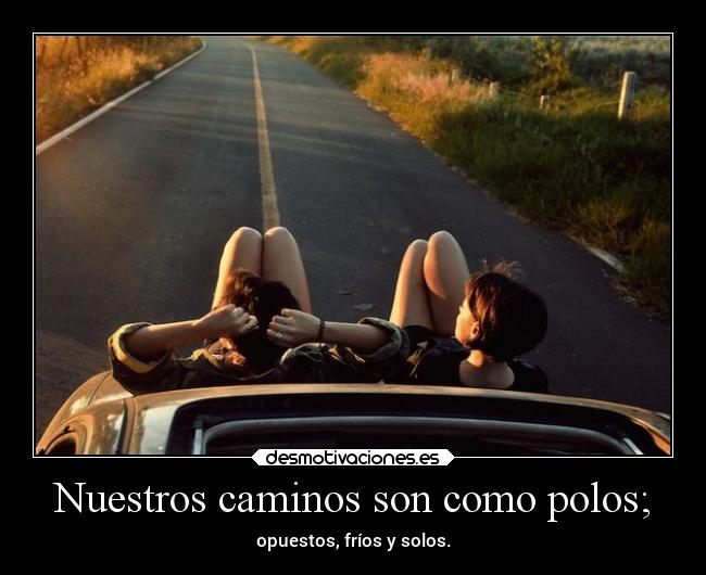 Nuestros caminos son como polos; - 