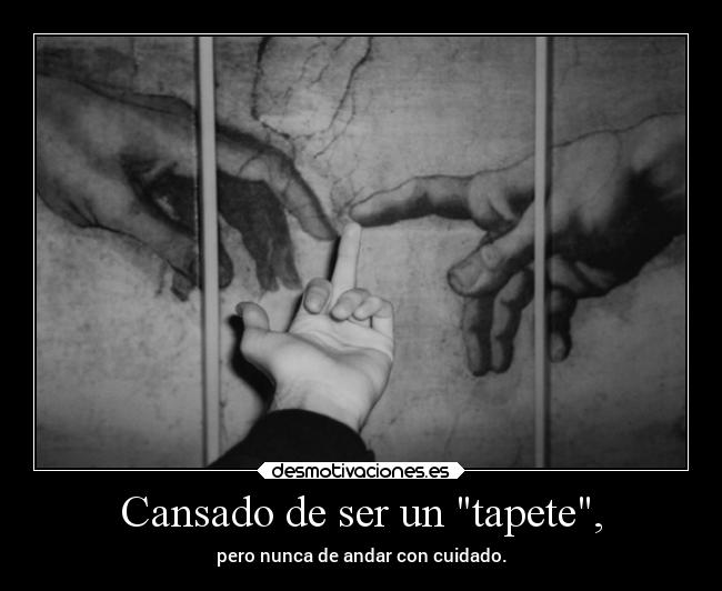 Cansado de ser un tapete, -