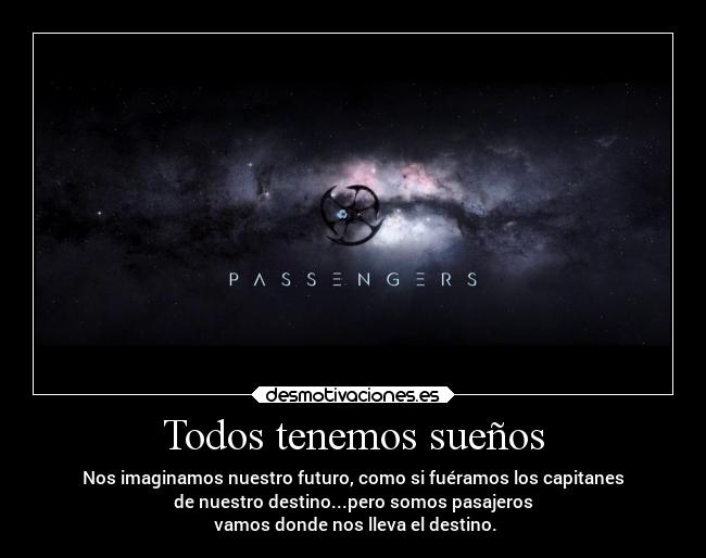 Todos tenemos sueños - Nos imaginamos nuestro futuro, como si fuéramos los capitanes
de nuestro destino...pero somos pasajeros
vamos donde nos lleva el destino.
