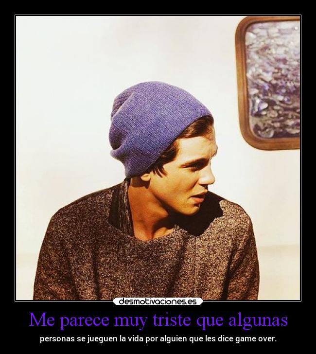 Me parece muy triste que algunas - personas se jueguen la vida por alguien que les dice game over.