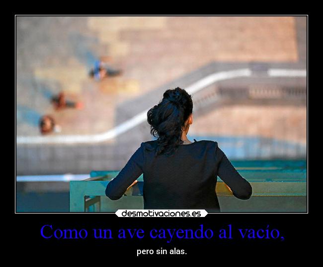 Como un ave cayendo al vacío, - pero sin alas.