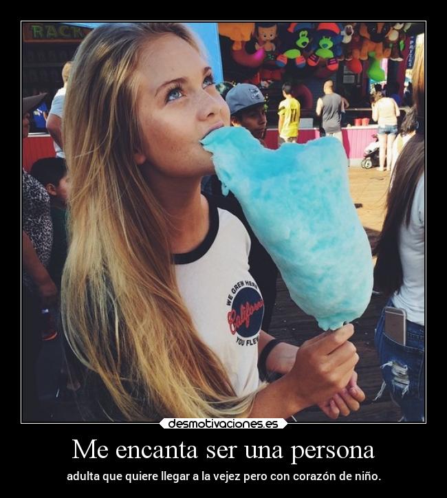 Me encanta ser una persona - adulta que quiere llegar a la vejez pero con corazón de niño.