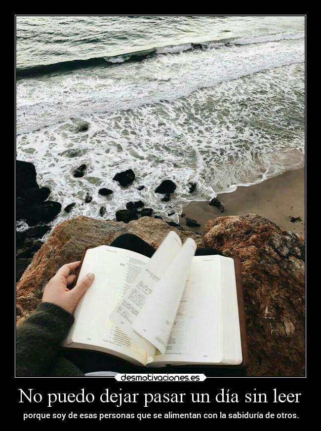 No puedo dejar pasar un día sin leer - porque soy de esas personas que se alimentan con la sabiduría de otros.