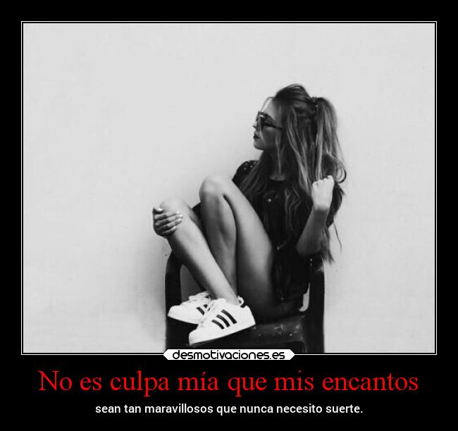 No es culpa mía que mis encantos - sean tan maravillosos que nunca necesito suerte.