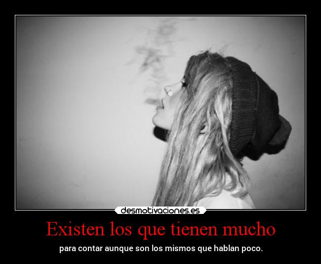 Existen los que tienen mucho - para contar aunque son los mismos que hablan poco.