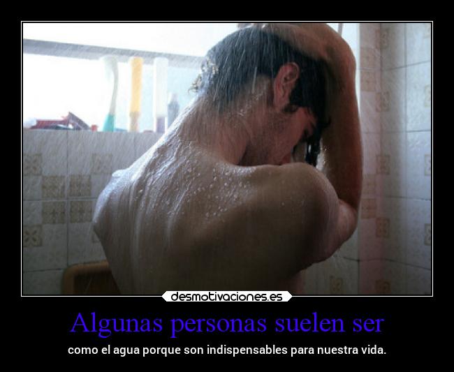 Algunas personas suelen ser - como el agua porque son indispensables para nuestra vida.