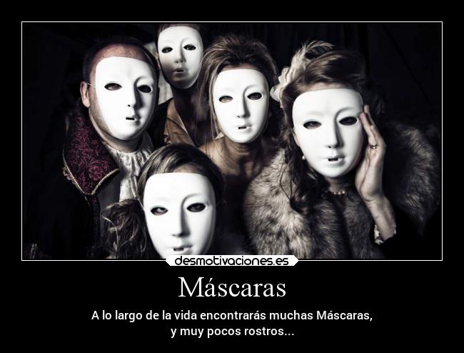 Máscaras - A lo largo de la vida encontrarás muchas Máscaras,
y muy pocos rostros...