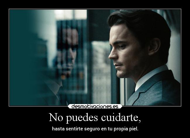 No puedes cuidarte, -