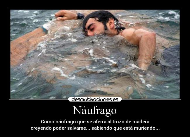 Náufrago - Como náufrago que se aferra al trozo de madera
creyendo poder salvarse... sabiendo que está muriendo...
