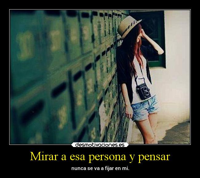 Mirar a esa persona y pensar -