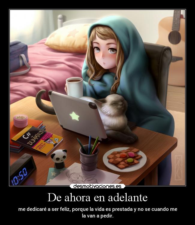 De ahora en adelante - me dedicaré a ser feliz, porque la vida es prestada y no se cuando me
la van a pedir.