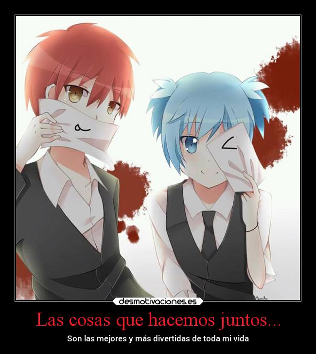 Las cosas que hacemos juntos... - Son las mejores y más divertidas de toda mi vida