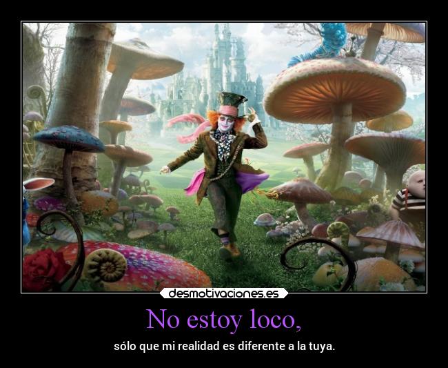 No estoy loco, - sólo que mi realidad es diferente a la tuya.