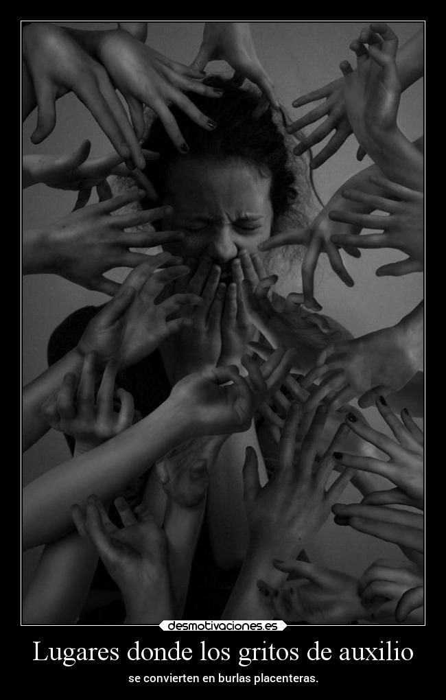 Lugares donde los gritos de auxilio - se convierten en burlas placenteras.