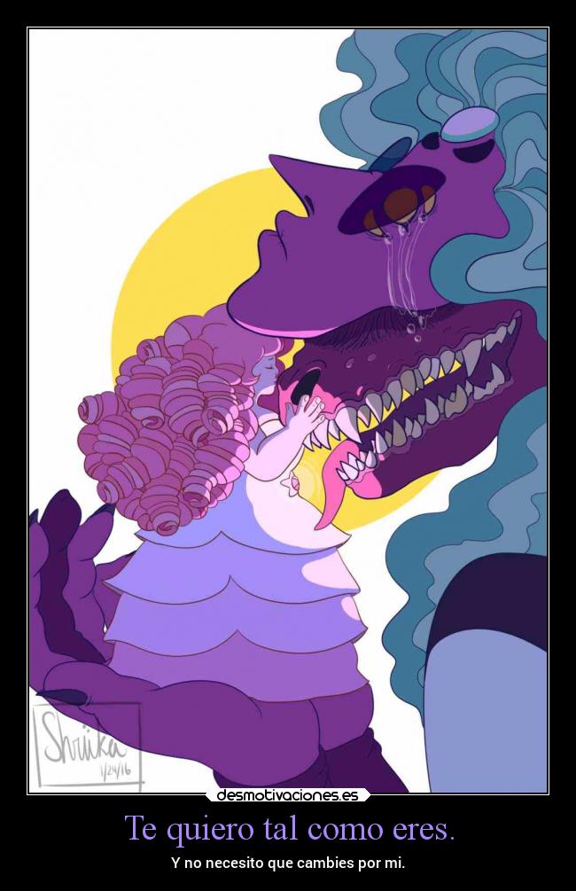 Te quiero tal como eres. - Y no necesito que cambies por mi.