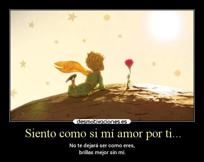 Siento como si mí amor por ti... - No te dejará ser como eres,
brillas mejor sin mí.