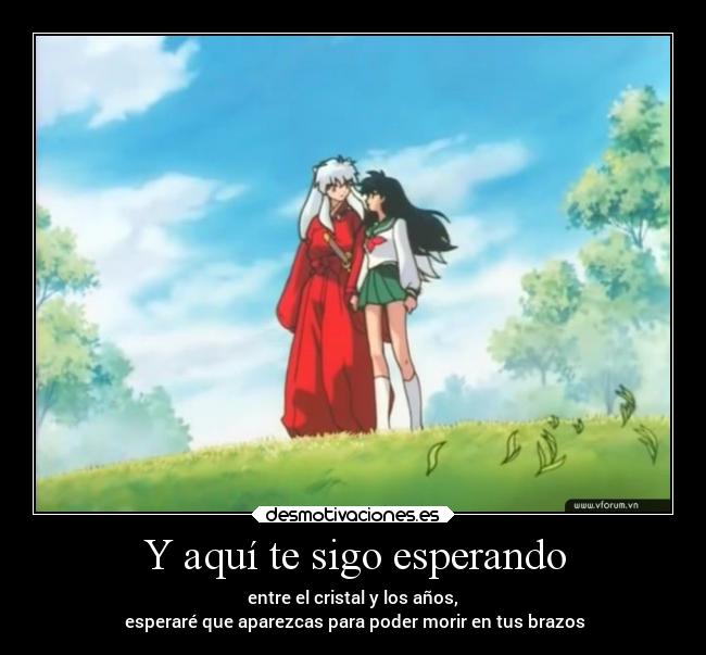 Y aquí te sigo esperando - entre el cristal y los años,
esperaré que aparezcas para poder morir en tus brazos