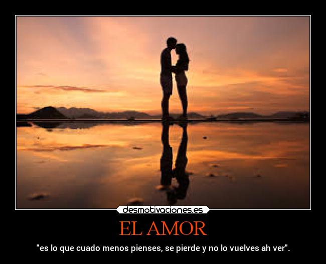 EL AMOR - es lo que cuado menos pienses, se pierde y no lo vuelves ah ver.