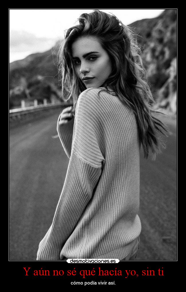 Y aún no sé qué hacía yo, sin ti -