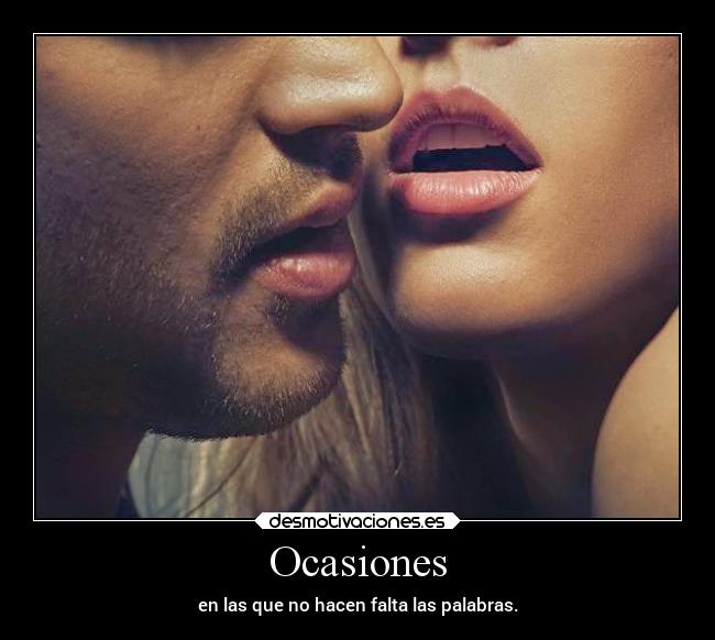 Ocasiones - en las que no hacen falta las palabras.