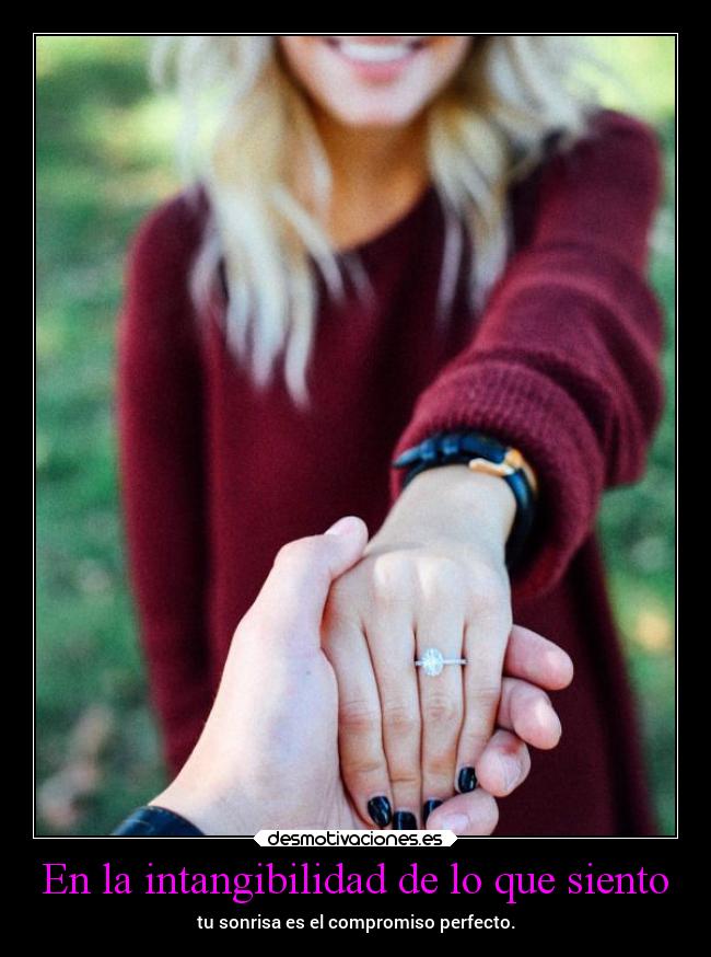 En la intangibilidad de lo que siento - tu sonrisa es el compromiso perfecto.