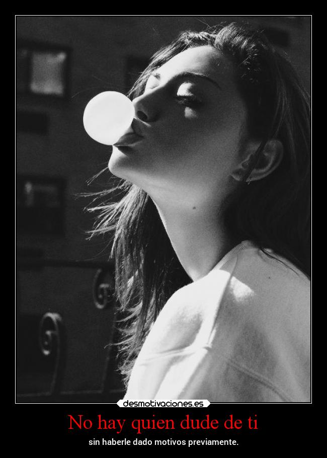 No hay quien dude de ti - sin haberle dado motivos previamente.