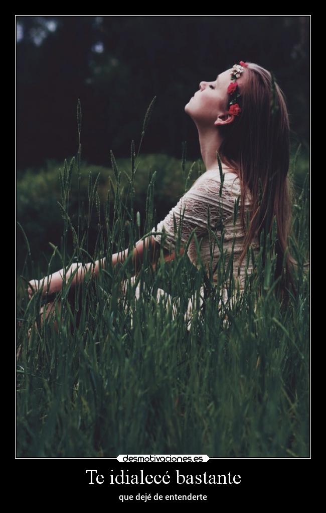 Te idialecé bastante -