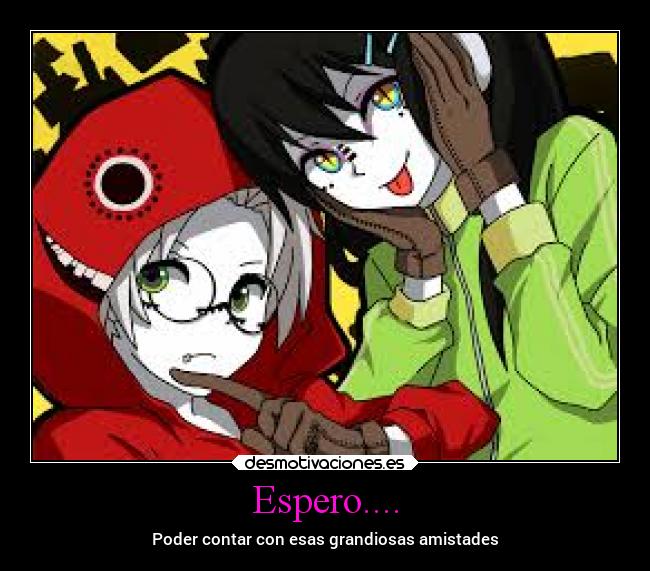 Espero.... - Poder contar con esas grandiosas amistades