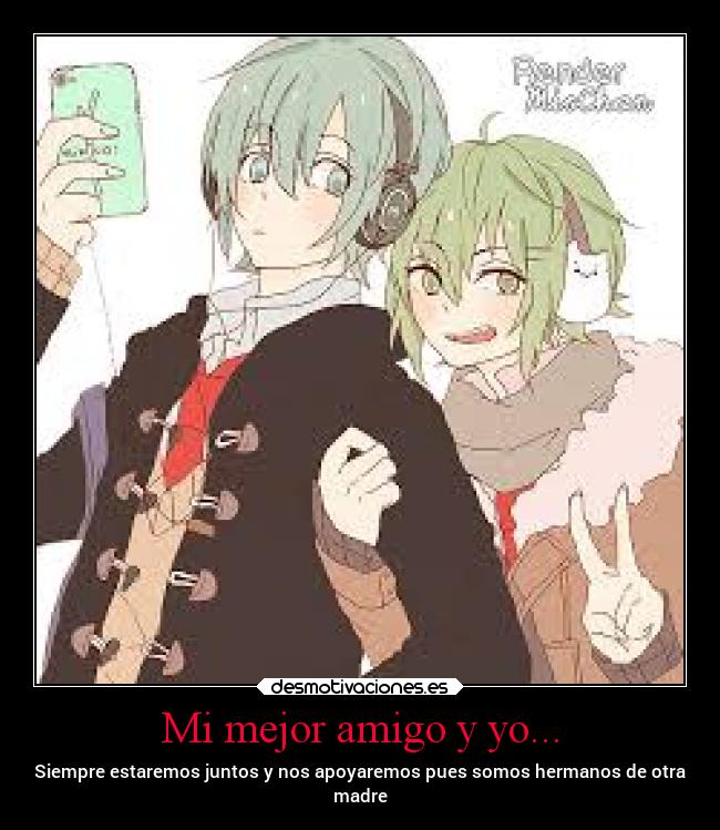 Mi mejor amigo y yo... - Siempre estaremos juntos y nos apoyaremos pues somos hermanos de otra
madre