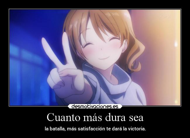 Cuanto más dura sea - la batalla, más satisfacción te dará la victoria.