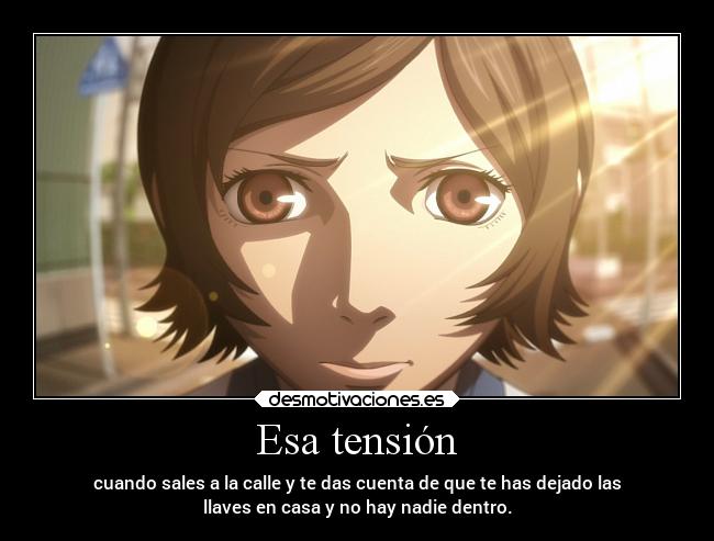 Esa tensión - cuando sales a la calle y te das cuenta de que te has dejado las
llaves en casa y no hay nadie dentro.