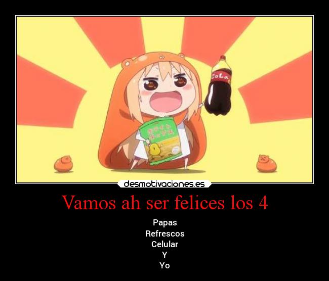 Vamos ah ser felices los 4 - Papas
Refrescos
Celular
Y
Yo