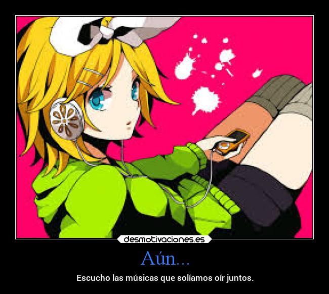 Aún... - Escucho las músicas que solíamos oír juntos.