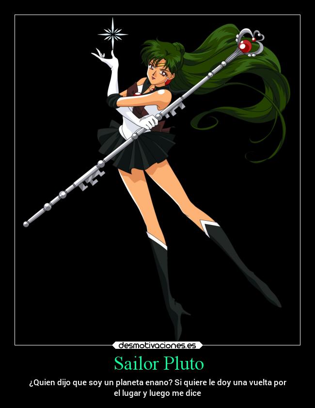 Sailor Pluto - ¿Quien dijo que soy un planeta enano? Si quiere le doy una vuelta por
el lugar y luego me dice