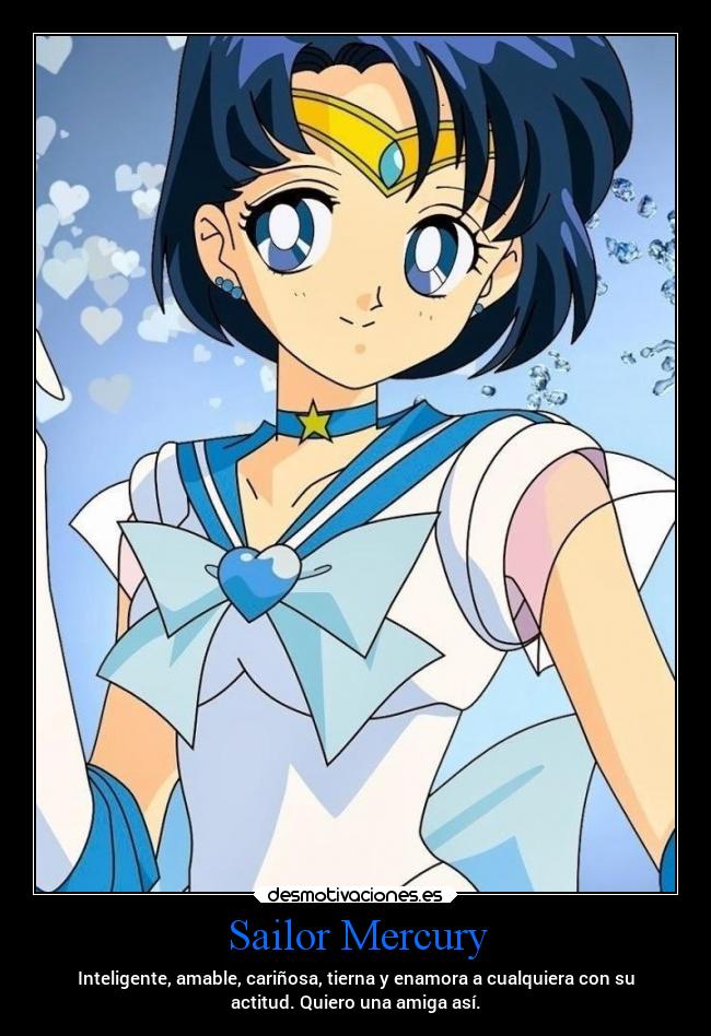 Sailor Mercury - Inteligente, amable, cariñosa, tierna y enamora a cualquiera con su
actitud. Quiero una amiga así.